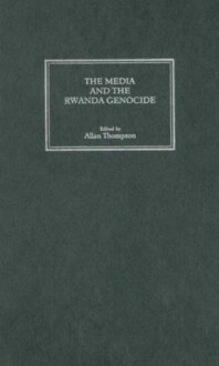 The Media and the Rwanda Genocide - Allan Thompson, Kofi Annan