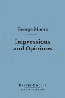 Impressions and Opinions (Barnes & Noble Digital Library) - George Moore