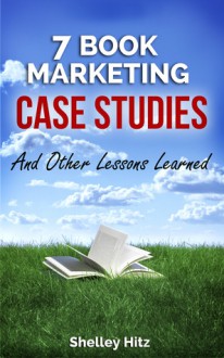 7 Book Marketing Case Studies And Other Lessons Learned - Shelley Hitz