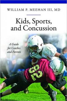 Kids, Sports, and Concussion: A Guide for Coaches and Parents - William P. Meehan III