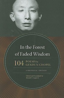 In the Forest of Faded Wisdom: 104 Poems by Gendun Chopel, a Bilingual Edition - Gendün Chöphel, Donald S. Lopez Jr.