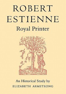 Robert Estienne, Royal Printer: An Historical Study of the Elder Stephanus - Elizabeth Armstrong