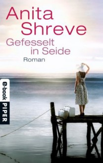 Gefesselt in Seide: Roman (German Edition) - Anita Shreve, Mechtild Sandberg