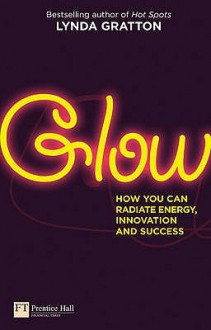 Glow Why Some People Radiate Energy Inno - Lynda Gratton