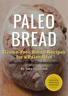 Paleo Bread: Gluten-Free Bread Recipes for a Paleo Diet - John Chatham