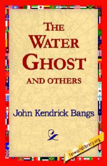 The Water Ghost and Others - John Kendrick Bangs