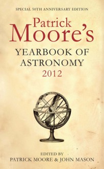 Patrick Moore's Yearbook of Astronomy 2012: 50th Anniversary Edition - John Mason, Patrick Moore