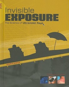 Invisible Exposure: The Science of Ultraviolet Rays - Darlene R. Stille, Sean Tiffany