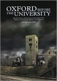 Oxford Before the University: The Late Saxon and Norman Archaeology of the Thames Crossing, the Defences and the Town - Anne Dodd