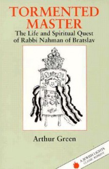 Tormented Master: The Life and Spiritual Quest of Rabbi Nahman of Bratslav (Jewish Lights Classic Reprint) - Arthur Green