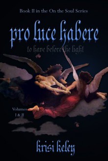 Pro Luce Habere: To Have Before the Light, Volumes 1 & 2 - Krisi Keley