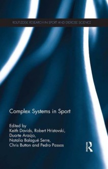 Complex Systems in Sport (Routledge Research in Sport and Exercise Science) - Keith Davids, Robert Hristovski, Duarte Araxfajo, Natalia Balague Serre