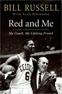 Red and Me: My Coach, My Lifelong Friend - Bill Russell, Alan Steinberg