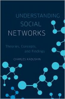 Understanding Social Networks: Theories, Concepts, and Findings - Charles Kadushin