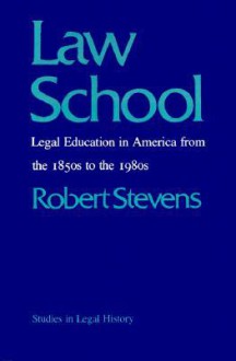 Law School: Legal Education in America from the 1850s to the 1980s - Robert Stevens