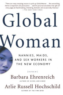 Global Woman: Nannies, Maids, and Sex Workers in the New Economy - Barbara Ehrenreich, Arlie Russell Hochschild