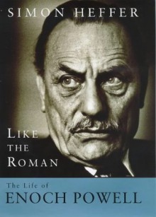 Like The Roman: The Life Of Enoch Powell - Simon Heffer