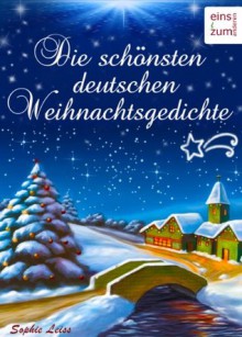 Die schönsten deutschen Weihnachtsgedichte: Zum Lesen, Träumen und Aufsagen unter dem Weihnachtsbaum - Unvergessliche deutsche Gedichte über Advent & Weihnachten ... (Illustrierte Ausgabe) (German Edition) - Rainer Maria Rilke, Theodor Storm, Christian Morgenstern, Johann Wolfgang von Goethe, von Eichendorff, Joseph, Ludwig Thoma, Paul Keller, von Arnim, Achim, Andreas Gryphius, Sophie Leiss