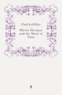 Olivier Messiaen And The Music Of Time - Paul Griffiths