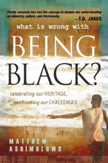 WHATS WRONG WITH BEING BLACK: Celebrating Our Heritage, Confronting Our Challenges: 1 by ASHIMOLOWO MATTHEW [16 May 2008] - ASHIMOLOWO MATTHEW