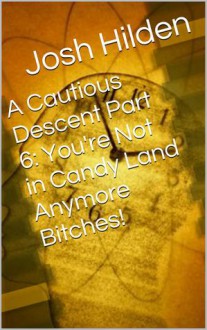 A Cautious Descent Part 6: You're Not in Candy Land Anymore Bitches! (A Cautious Descent Into Respectability, #6) - Josh Hilden