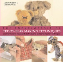 The Encyclopedia of Teddy-Bear Making Techniques: A Comprehensive Visual Guide to Traditional and Contemporary Techniques - Alicia Merrett, Ann Stephens