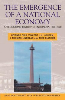 The Emergence of a National Economy: An Economic History of Indonesia, 1800-2000 - Howard Dick, Vincent Jh Houben, J Thomas Lindblad