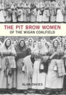 The Pit Brow Women Of The Wigan Coalfield - Alan Davies