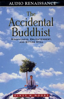 The Accidental Buddhist: Mindfulness, Enlightenment and Sitting Still - Dinty W. Moore