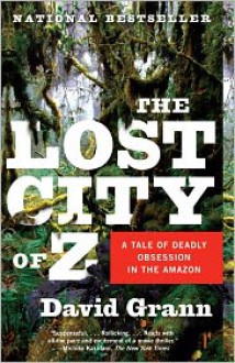 The Lost City of Z: A Tale of Deadly Obsession in the Amazon - David Grann