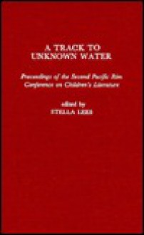 A Track to Unknown Water: Proceedings of the Second Pacific Rim Conference on Children's Literature - Stella Lees