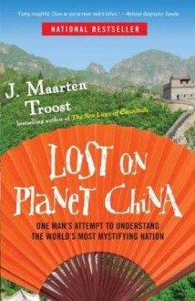 Lost on Planet China: The Strange and True Story of One Man's Attempt to Understand the World's Most Mystifying Nation, or How He Became Comfortable Eating Live Squid - J. Maarten Troost