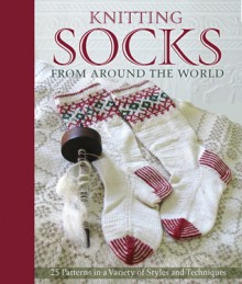 Knitting Socks from Around the World - Annie Modesitt, Nancy Bush, Kari Cornell, Beth Brown-Reinsel, Anna Zilboorg, Candace Eisner Strick, Chrissy Gardiner, Sue Flanders, Janine Kosel