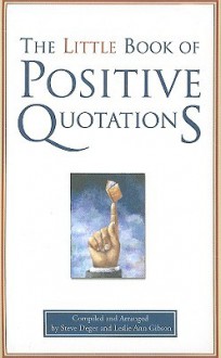 The Little Book of Positive Quotations - Steve Deger, Leslie Ann Gibson