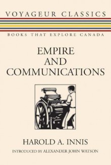 Empire and Communications - Harold A. Innis, Alexander John Watson