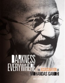 Darkenss Everywhere: The Assassination of Mohandas Gandhi - Matt Doeden