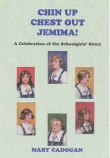 Chin Up Chest Out, Jemima!: A Celebration of the Schoolgirls' Story - Mary Cadogan