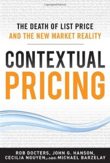 Contextual Pricing: The Death of List Price and the New Market Reality - Robert Docters, Michael Barzelay, John G. Hanson, Cecilia Nguyen