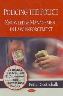 Policing the Police: Knowledge Management in Law Enforcement - Petter Gottschalk