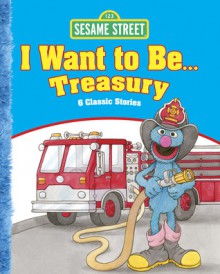 Sesame Street I Want to Be . . . Treasury: 6 Classic Stories - Sesame Street