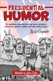 Presidential Humor: For Candidates, Speechwriters, and Voters, Preachers, Housewives, Janitors, Hecklers, and Other Political Types - Liz Carpenter, Glenn Foden