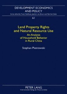 Land Property Rights and Natural Resource Use: An Analysis of Household Behavior in Rural China - Stephan Piotrowski, Franz Heidhues, Joachim Braun