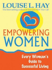 Empowering Women: Every Woman's Guide to Successful Living - Louise L. Hay