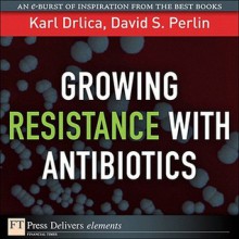 Growing Resistance with Antibiotics - Karl S. Drlica, David S. Perlin