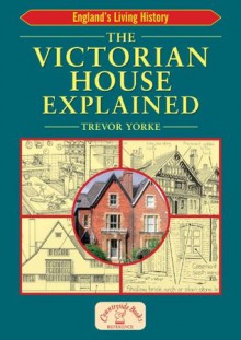 The Victorian House Explained (England's Living History) - Trevor Yorke