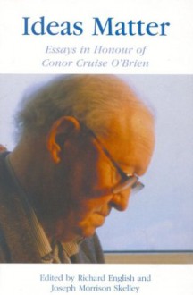 Ideas Matter: Essays in Honour of Conor Cruise O'Brien - Richard English