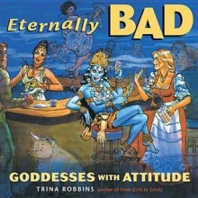 Eternally Bad: Goddesses with Attitude - Trina Robbins