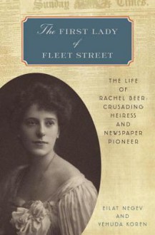 The First Lady of Fleet Street: The Life of Rachel Beer: Crusading Heiress and Newspaper Pioneer - Yehuda Koren, Eilat Negev