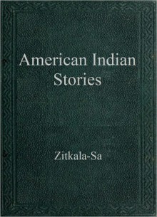 American Indian Stories - Zitkala-Sa, Gertrude Simmons Bonnin