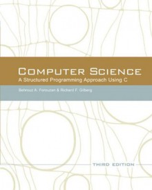 Computer Science: A Structured Programming Approach Using C (3rd Edition) - Behrouz A. Forouzan, Richard F. Gilberg